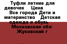 Туфли летние для девочек. › Цена ­ 1 000 - Все города Дети и материнство » Детская одежда и обувь   . Московская обл.,Жуковский г.